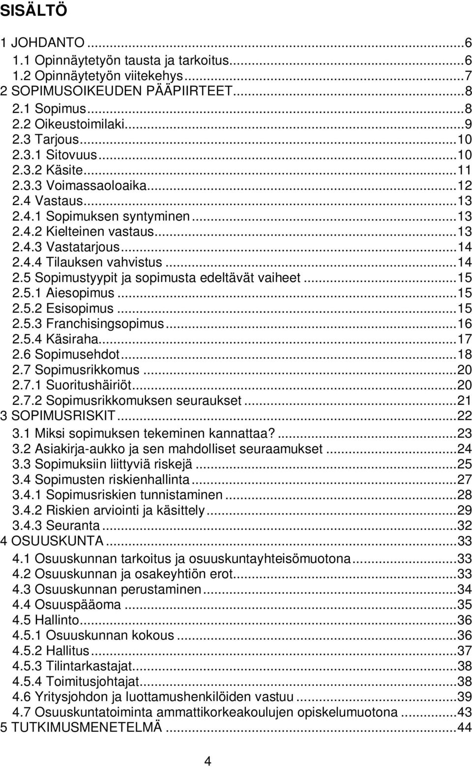 4.4 Tilauksen vahvistus... 14 2.5 Sopimustyypit ja sopimusta edeltävät vaiheet... 15 2.5.1 Aiesopimus... 15 2.5.2 Esisopimus... 15 2.5.3 Franchisingsopimus... 16 2.5.4 Käsiraha... 17 2.6 Sopimusehdot.