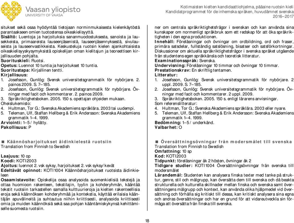 Keskusteluja ruotsin kielen ajankohtaisista oikeakielisyyskysymyksistä opiskelijan oman kielitajun ja teoreettisen kirjallisuuden pohjalta. Suorituskieli: Ruotsi.