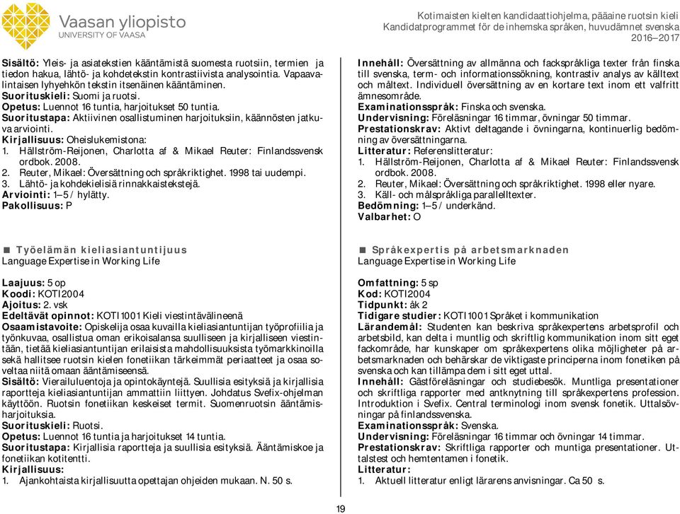 Hällström-Reijonen, Charlotta af & Mikael Reuter: Finlandssvensk ordbok. 2008. 2. Reuter, Mikael: Översättning och språkriktighet. 1998 tai uudempi. 3. Lähtö- ja kohdekielisiä rinnakkaistekstejä.