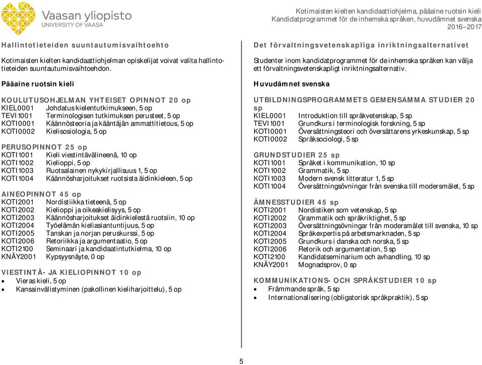 ammattitietous, 5 op KOTI0002 Kielisosiologia, 5 op PERUSOPINNOT 25 op KOTI1001 Kieli viestintävälineenä, 10 op KOTI1002 Kielioppi, 5 op KOTI1003 Ruotsalainen nykykirjallisuus 1, 5 op KOTI1004