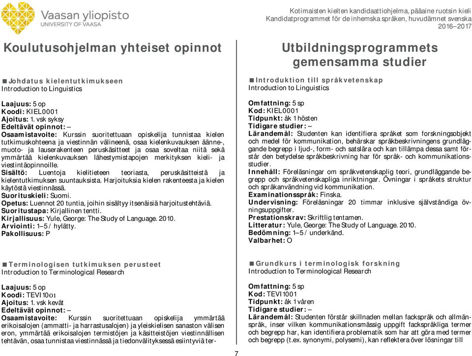 soveltaa niitä sekä ymmärtää kielenkuvauksen lähestymistapojen merkityksen kieli- ja viestintäopinnoille. Sisältö: Luentoja kielitieteen teoriasta, peruskäsitteistä ja kielentutkimuksen suuntauksista.