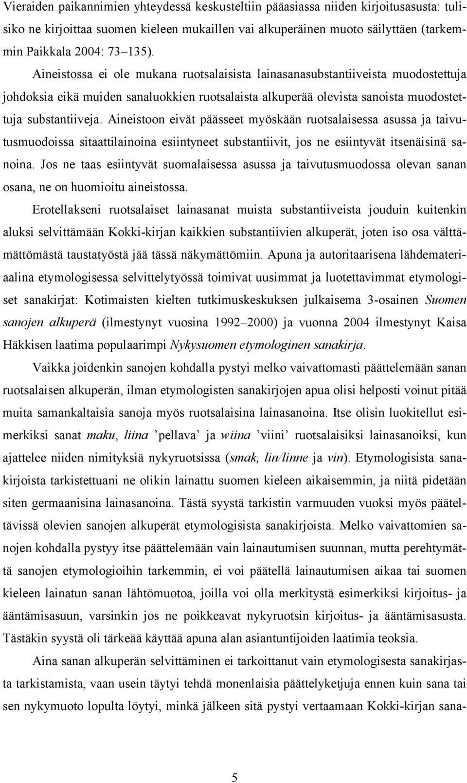 Aineistoon eivät päässeet myöskään ruotsalaisessa asussa ja taivutusmuodoissa sitaattilainoina esiintyneet substantiivit, jos ne esiintyvät itsenäisinä sanoina.