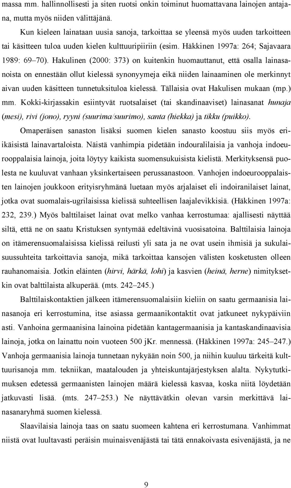 Hakulinen (2000: 373) on kuitenkin huomauttanut, että osalla lainasanoista on ennestään ollut kielessä synonyymeja eikä niiden lainaaminen ole merkinnyt aivan uuden käsitteen tunnetuksituloa kielessä.