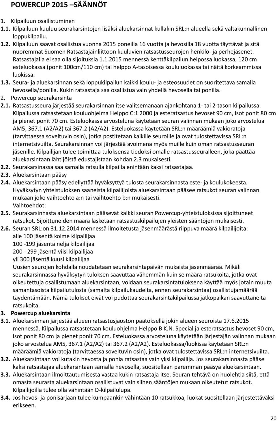 Kilpailuun saavat osallistua vuonna 2015 poneilla 16 vuotta ja hevosilla 18 vuotta täyttävät ja sitä nuoremmat Suomen Ratsastajainliittoon kuuluvien ratsastusseurojen henkilö- ja perhejäsenet.