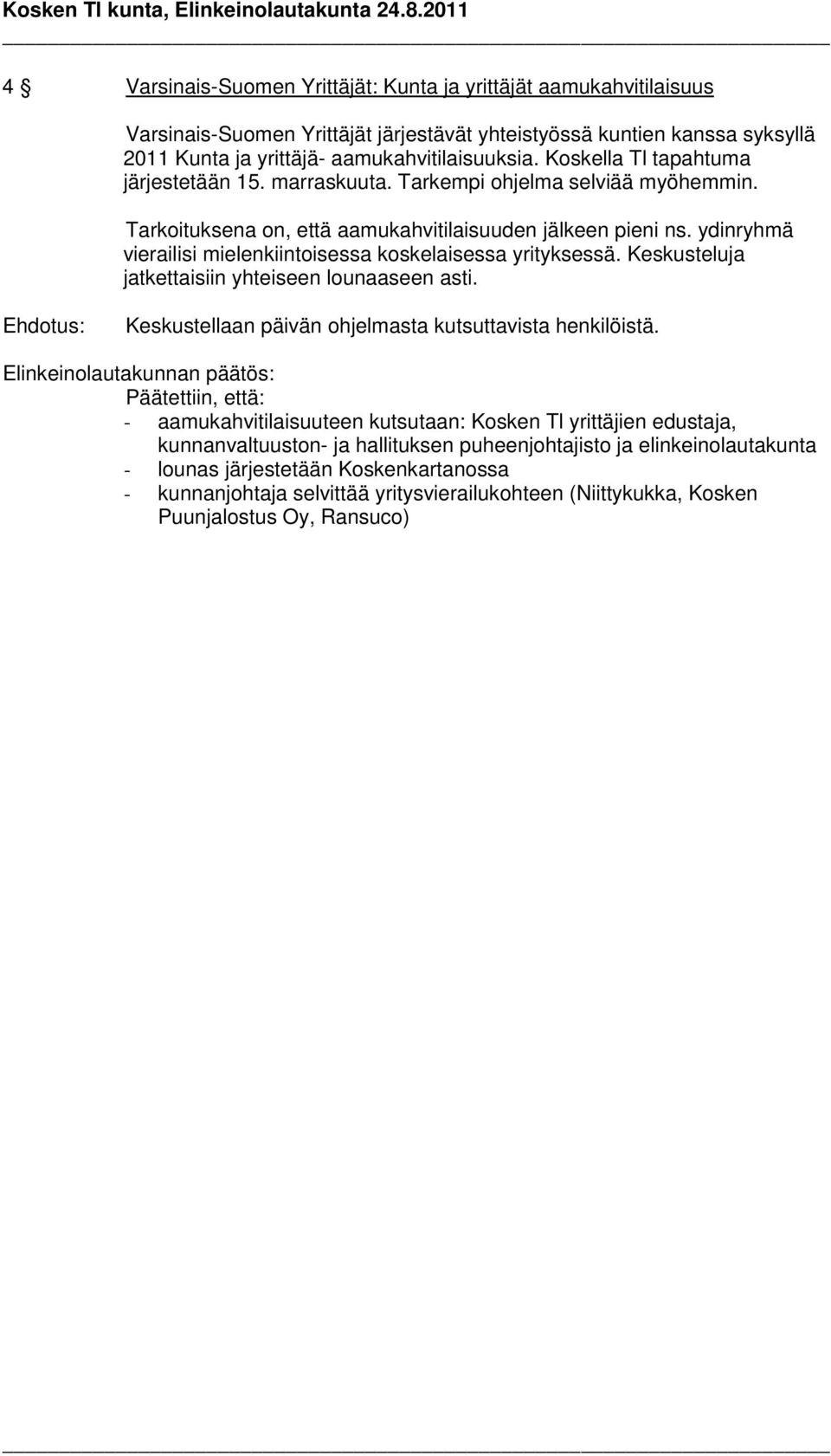 ydinryhmä vierailisi mielenkiintoisessa koskelaisessa yrityksessä. Keskusteluja jatkettaisiin yhteiseen lounaaseen asti. Keskustellaan päivän ohjelmasta kutsuttavista henkilöistä.