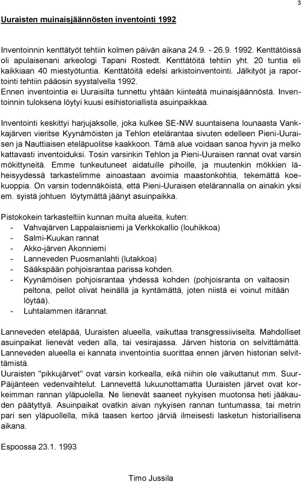 Ennen inventointia ei Uuraisilta tunnettu yhtään kiinteätä muinaisjäännöstä. Inventoinnin tuloksena löytyi kuusi esihistoriallista asuinpaikkaa.