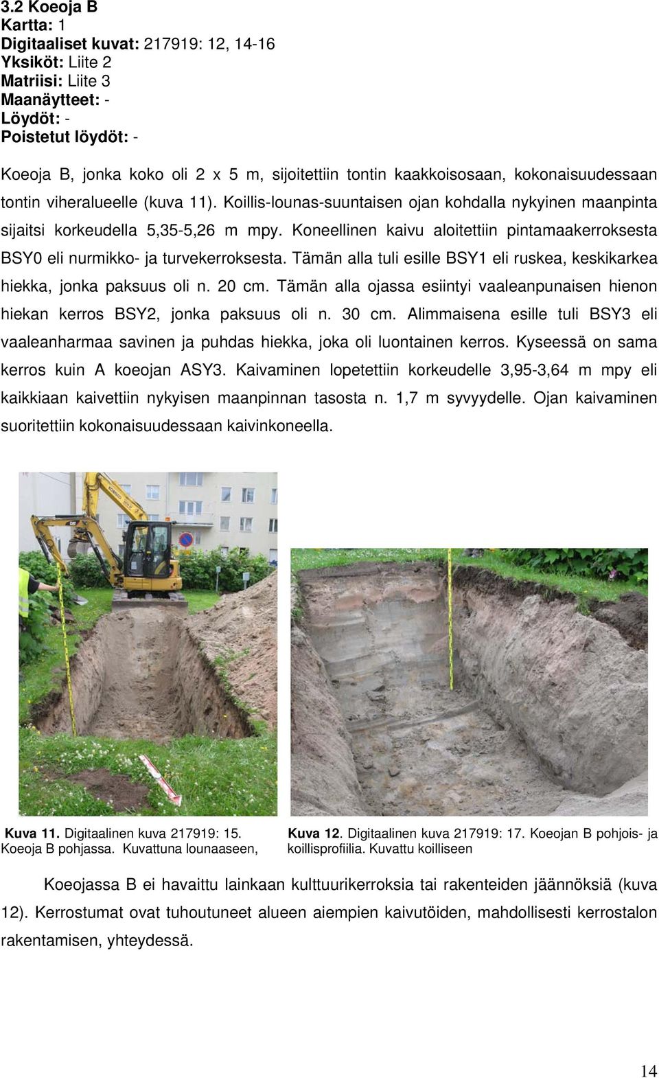 Koneellinen kaivu aloitettiin pintamaakerroksesta BSY0 eli nurmikko- ja turvekerroksesta. Tämän alla tuli esille BSY1 eli ruskea, keskikarkea hiekka, jonka paksuus oli n. 20 cm.