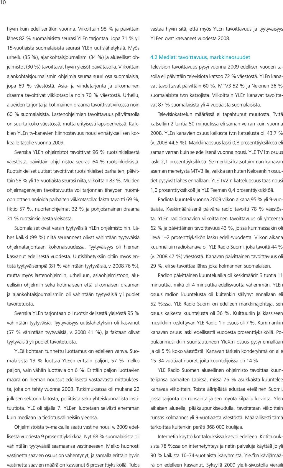 Viikoittain ajankohtaisjournalismin ohjelmia seuraa suuri osa suomalaisia, jopa 69 % väestöstä. Asia- ja viihdetarjonta ja ulkomainen draama tavoittivat viikkotasolla noin 70 % väestöstä.