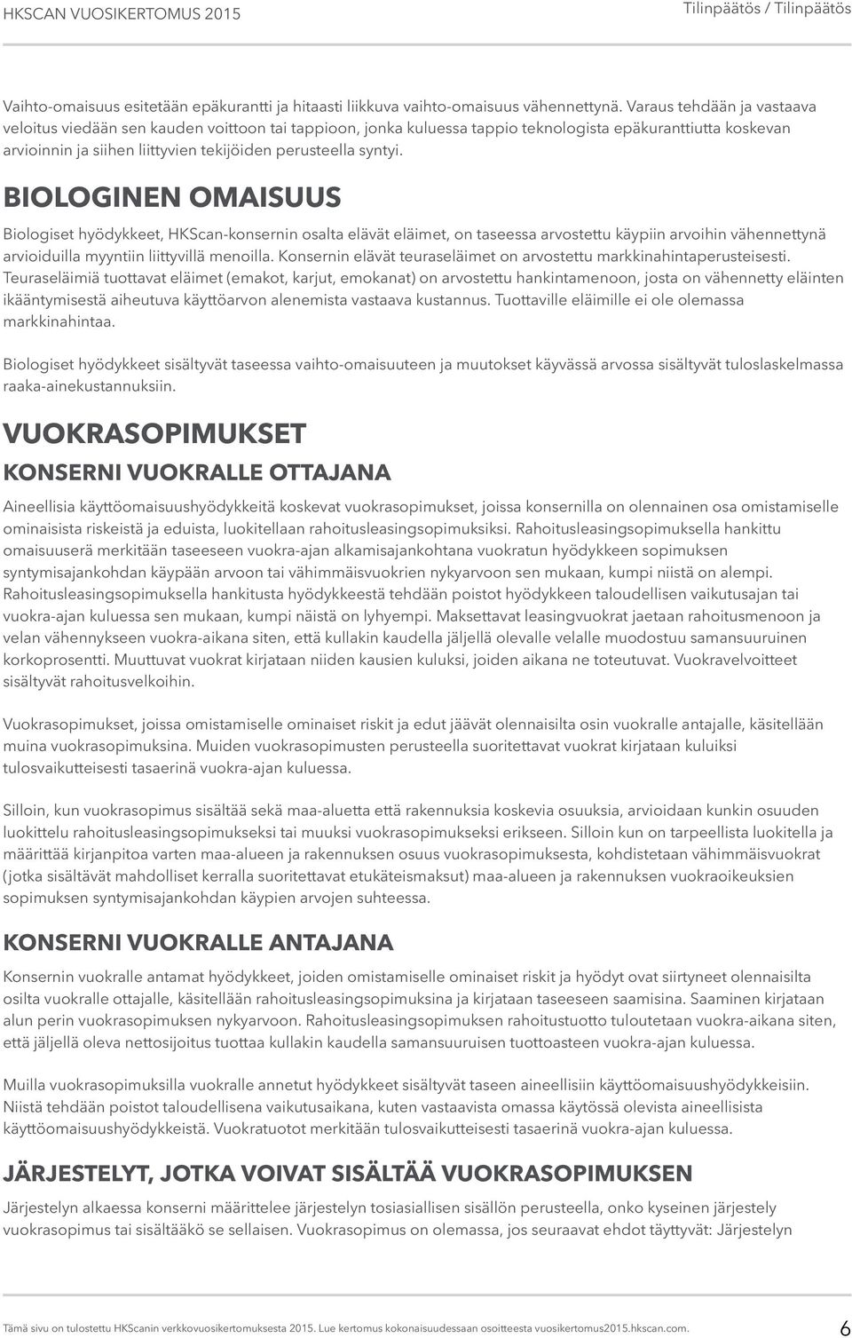 BIOLOGINEN OMAISUUS Biologiset hyödykkeet, HKScan-konsernin osalta elävät eläimet, on taseessa arvostettu käypiin arvoihin vähennettynä arvioiduilla myyntiin liittyvillä menoilla.