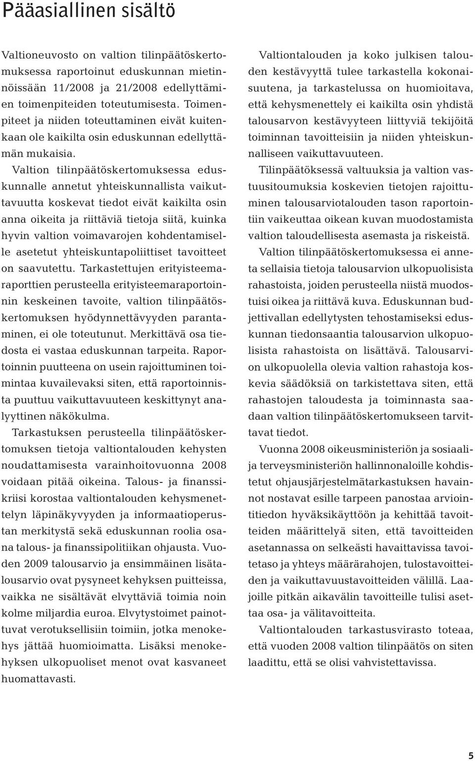 Valtion tilinpäätöskertomuksessa eduskunnalle annetut yhteiskunnallista vaikuttavuutta koskevat tiedot eivät kaikilta osin anna oikeita ja riittäviä tietoja siitä, kuinka hyvin valtion voimavarojen