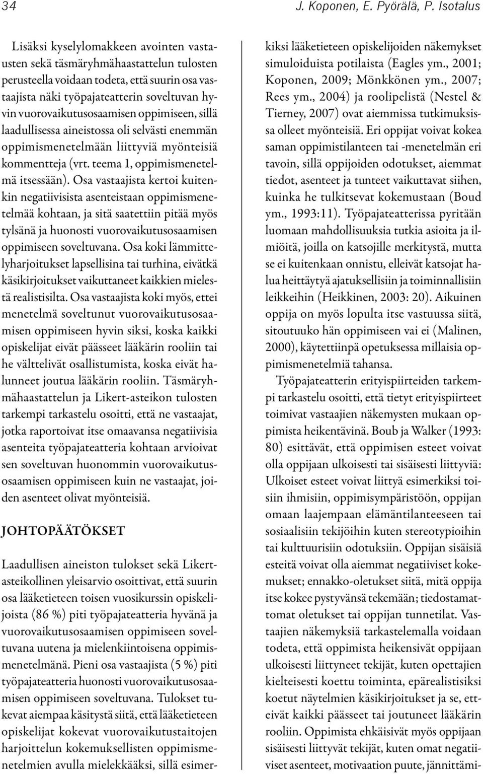 vuorovaikutusosaamisen oppimiseen, sillä laadullisessa aineistossa oli selvästi enemmän oppimismenetelmään liittyviä myönteisiä kommentteja (vrt. teema 1, oppimismenetelmä itsessään).