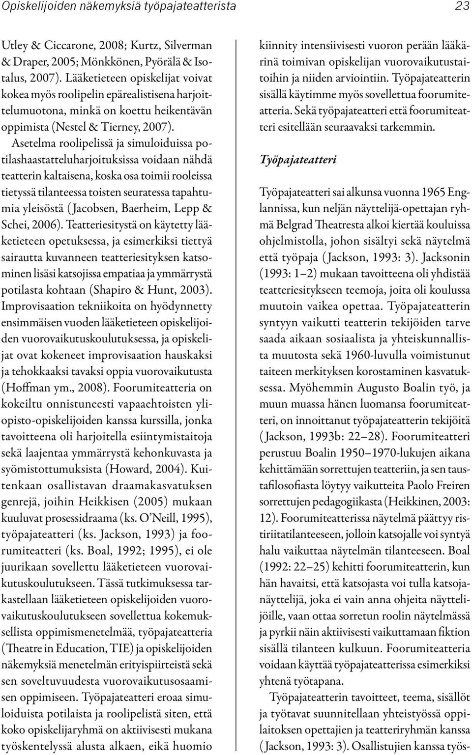 Asetelma roolipelissä ja simuloiduissa potilashaastatteluharjoituksissa voidaan nähdä teatterin kaltaisena, koska osa toimii rooleissa tietyssä tilanteessa toisten seuratessa tapahtumia yleisöstä (