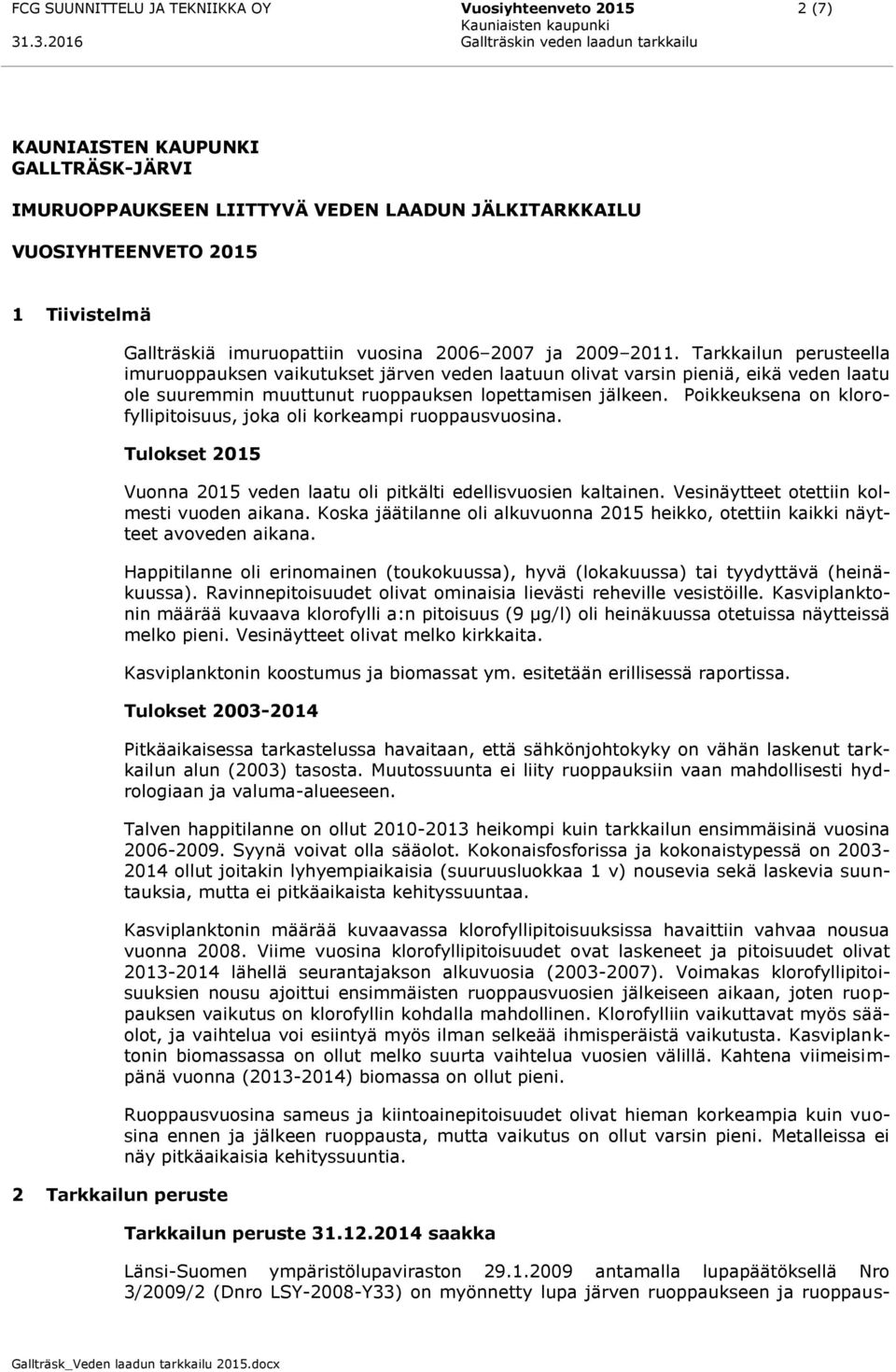 vuosina 2006 2007 ja 2009 2011. Tarkkailun perusteella imuruoppauksen vaikutukset järven veden laatuun olivat varsin pieniä, eikä veden laatu ole suuremmin muuttunut ruoppauksen lopettamisen jälkeen.