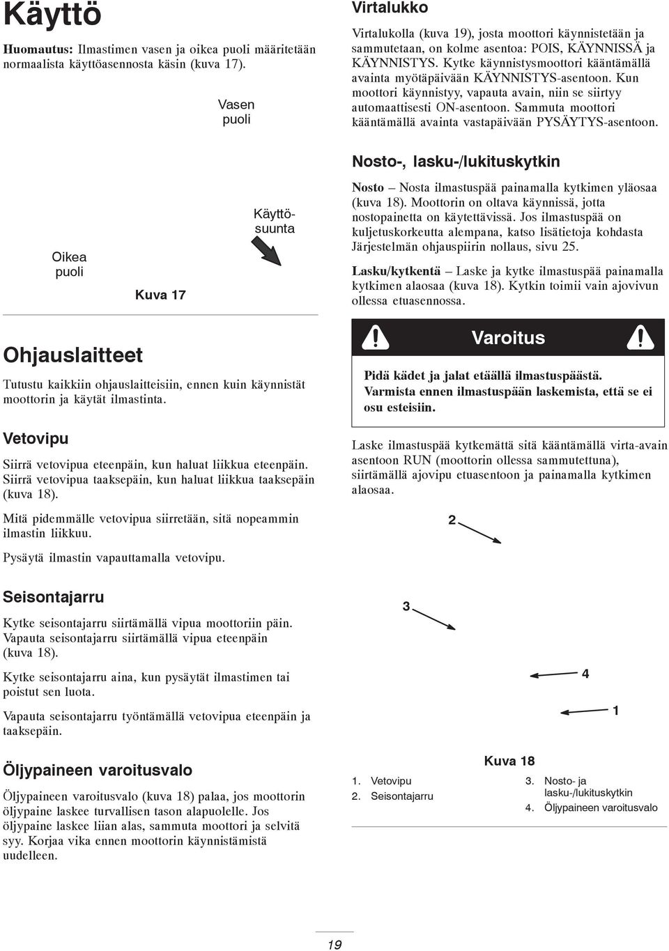 Kytke käynnistysmoottori kääntämällä avainta myötäpäivään KÄYNNISTYS-asentoon. Kun moottori käynnistyy, vapauta avain, niin se siirtyy automaattisesti ON-asentoon.