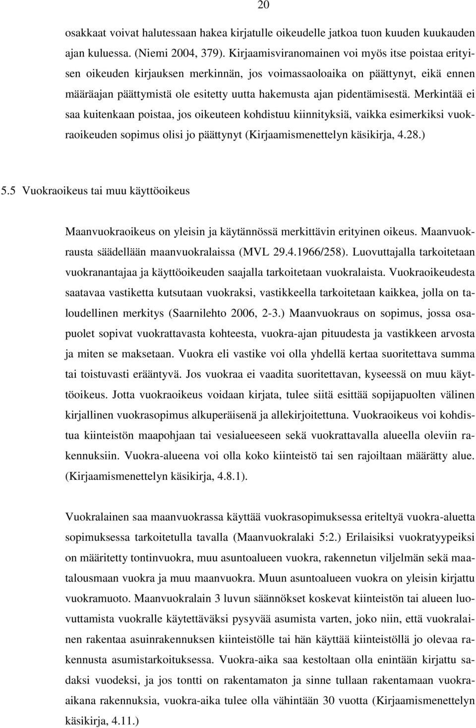 pidentämisestä. Merkintää ei saa kuitenkaan poistaa, jos oikeuteen kohdistuu kiinnityksiä, vaikka esimerkiksi vuokraoikeuden sopimus olisi jo päättynyt (Kirjaamismenettelyn käsikirja, 4.28.) 5.