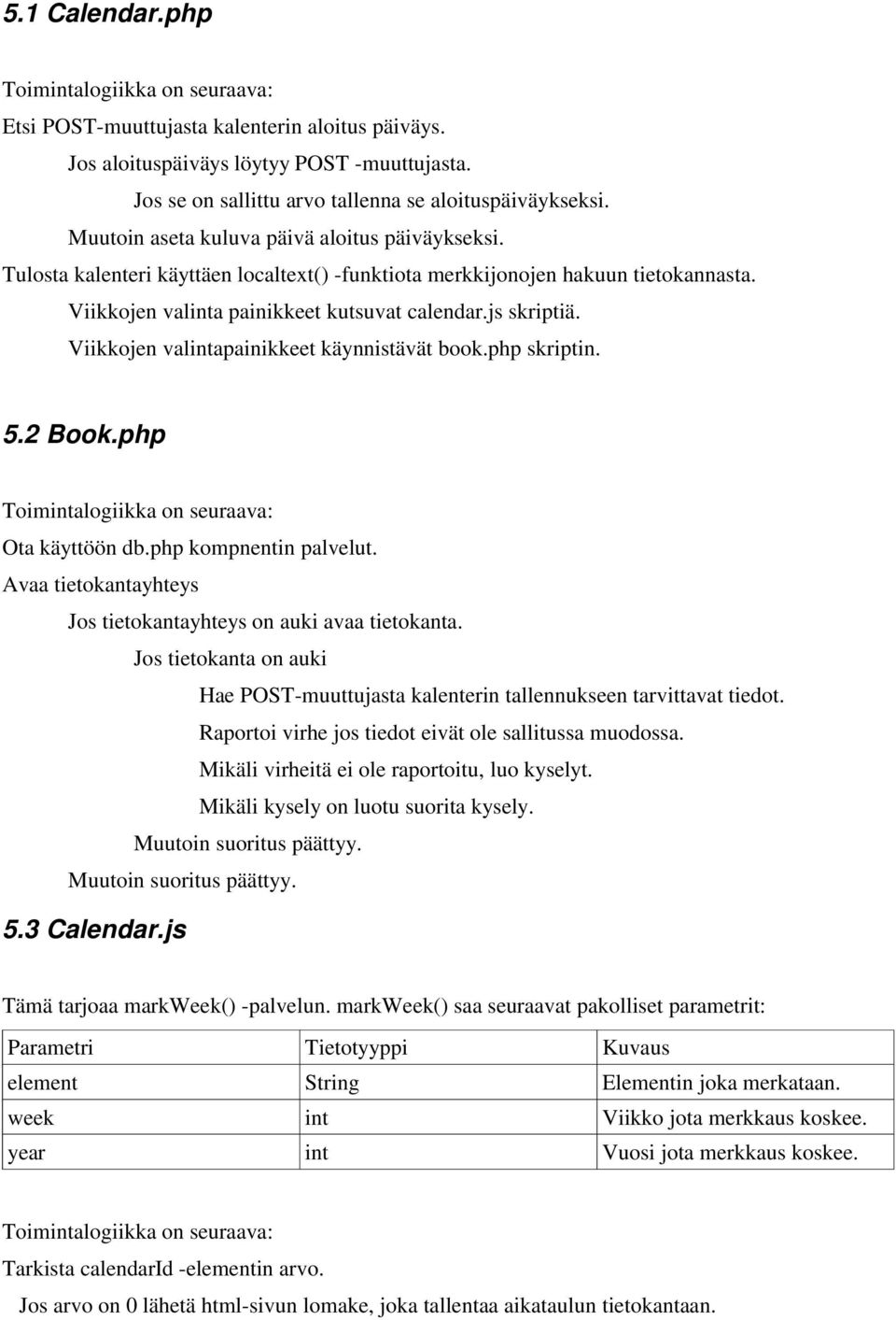 Viikkojen valintapainikkeet käynnistävät book.php skriptin. 5.2 Book.php Toimintalogiikka on seuraava: Ota käyttöön db.php kompnentin palvelut.