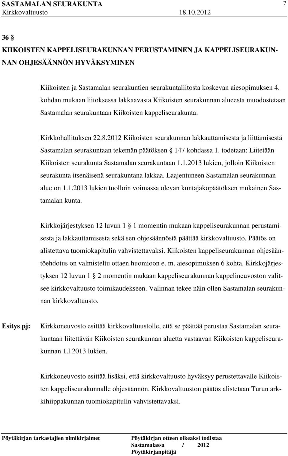 2012 Kiikoisten seurakunnan lakkauttamisesta ja liittämisestä Sastamalan seurakuntaan tekemän päätöksen 147 kohdassa 1. todetaan: Liitetään Kiikoisten seurakunta Sastamalan seurakuntaan 1.1.2013 lukien, jolloin Kiikoisten seurakunta itsenäisenä seurakuntana lakkaa.