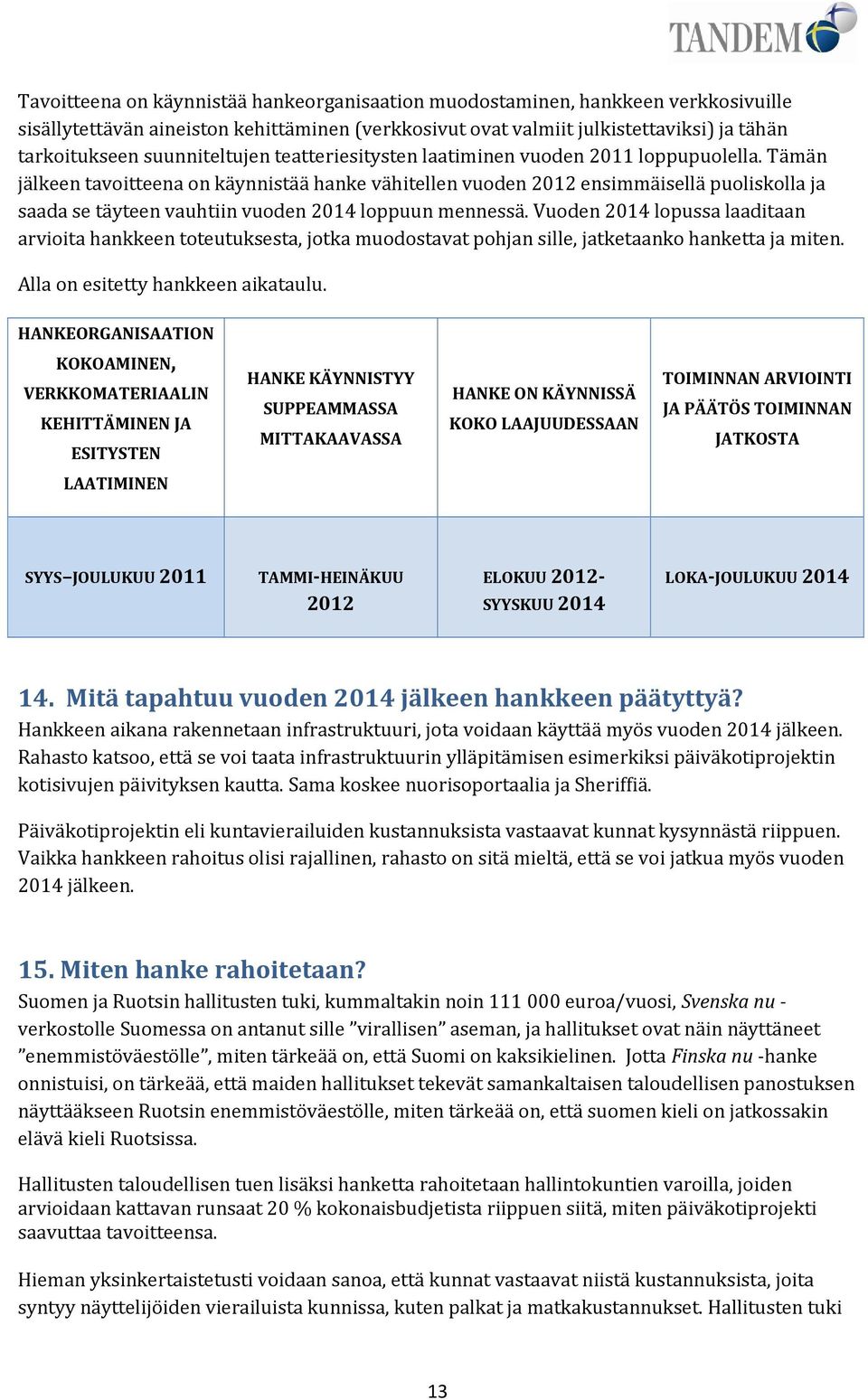 Tämän jälkeen tavoitteena on käynnistää hanke vähitellen vuoden 2012 ensimmäisellä puoliskolla ja saada se täyteen vauhtiin vuoden 2014 loppuun mennessä.