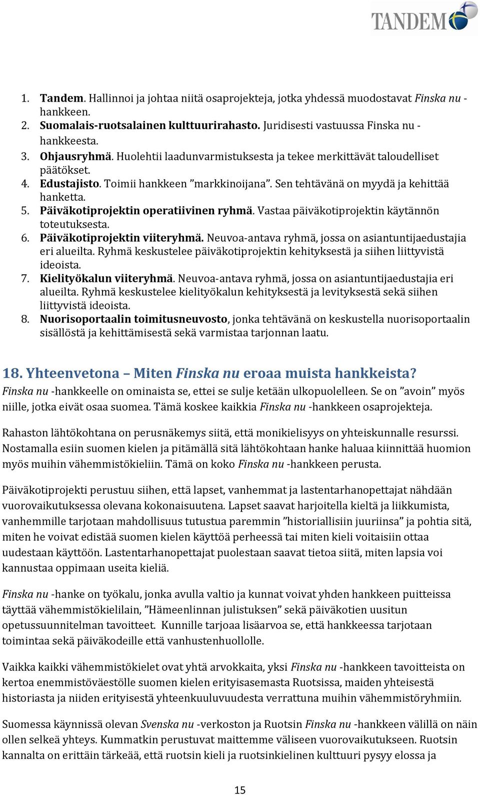 Päiväkotiprojektin operatiivinen ryhmä. Vastaa päiväkotiprojektin käytännön toteutuksesta. 6. Päiväkotiprojektin viiteryhmä. Neuvoa-antava ryhmä, jossa on asiantuntijaedustajia eri alueilta.