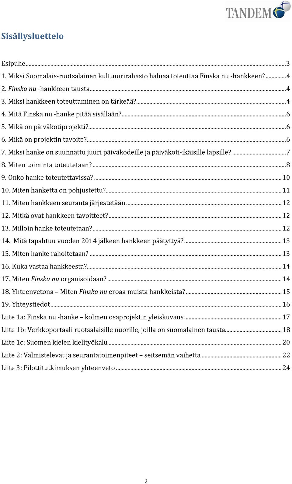 ...7 8. Miten toiminta toteutetaan?...8 9. Onko hanke toteutettavissa?...10 10. Miten hanketta on pohjustettu?...11 11. Miten hankkeen seuranta järjestetään...12 12. Mitkä ovat hankkeen tavoitteet?