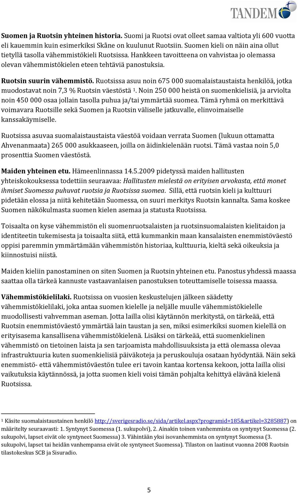 Ruotsissa asuu noin 675 000 suomalaistaustaista henkilöä, jotka muodostavat noin 7,3 % Ruotsin väestöstä 1.