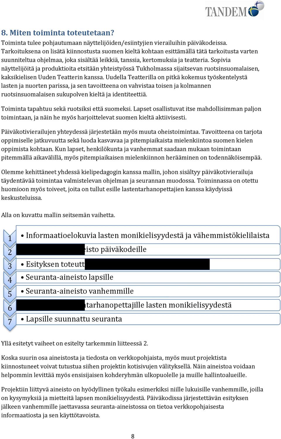 . Sopivia näyttelijöitä ja produktioita etsitään yhteistyössä Tukholmassa sijaitsevan ruotsinsuomalaisen, kaksikielisen Uuden Teatterin kanssa.