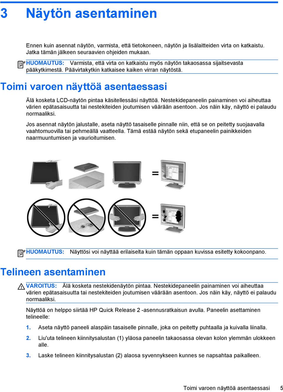 Toimi varoen näyttöä asentaessasi Älä kosketa LCD-näytön pintaa käsitellessäsi näyttöä. Nestekidepaneelin painaminen voi aiheuttaa värien epätasaisuutta tai nestekiteiden joutumisen väärään asentoon.