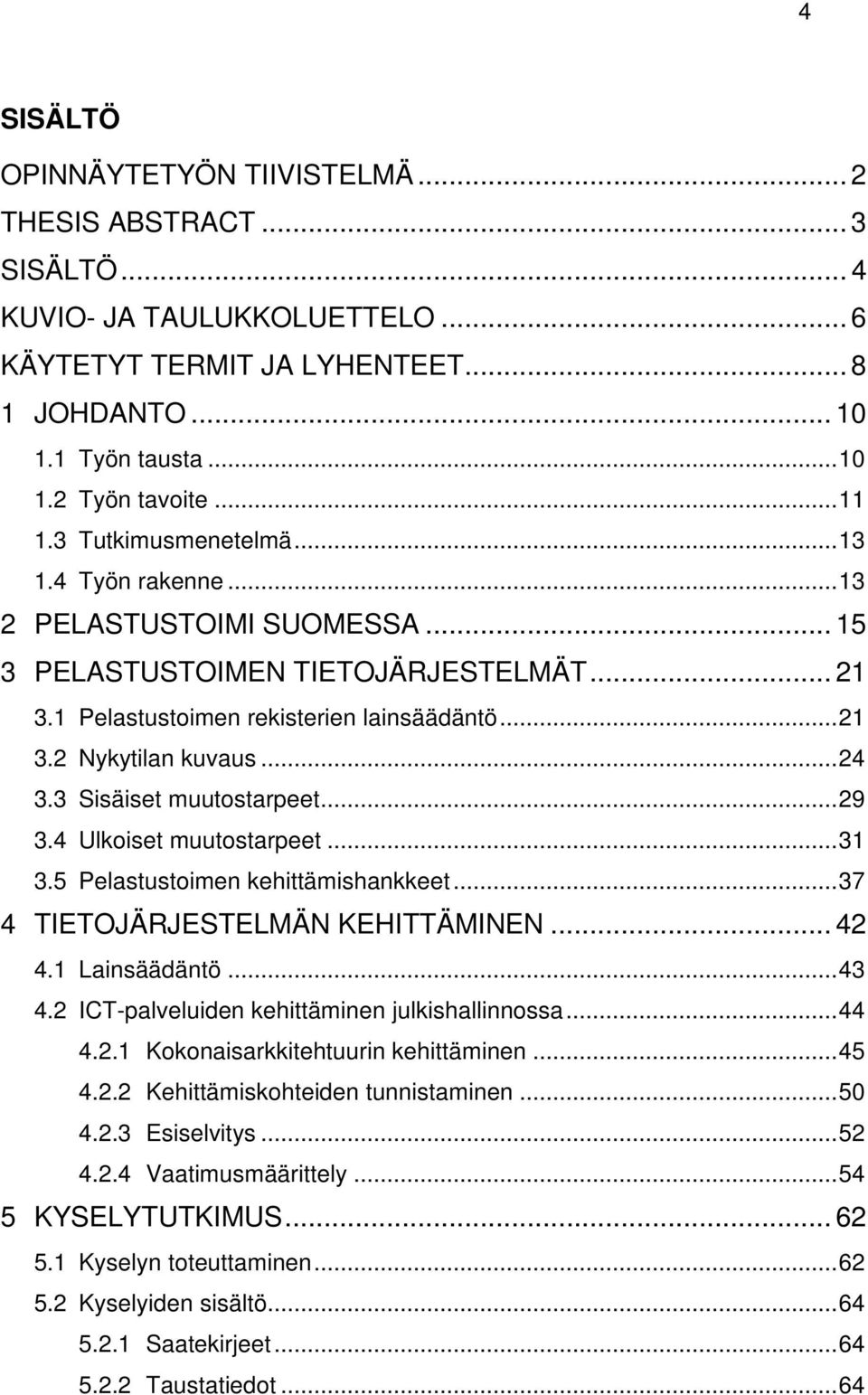 .. 24 3.3 Sisäiset muutostarpeet... 29 3.4 Ulkoiset muutostarpeet... 31 3.5 Pelastustoimen kehittämishankkeet... 37 4 TIETOJÄRJESTELMÄN KEHITTÄMINEN... 42 4.1 Lainsäädäntö... 43 4.