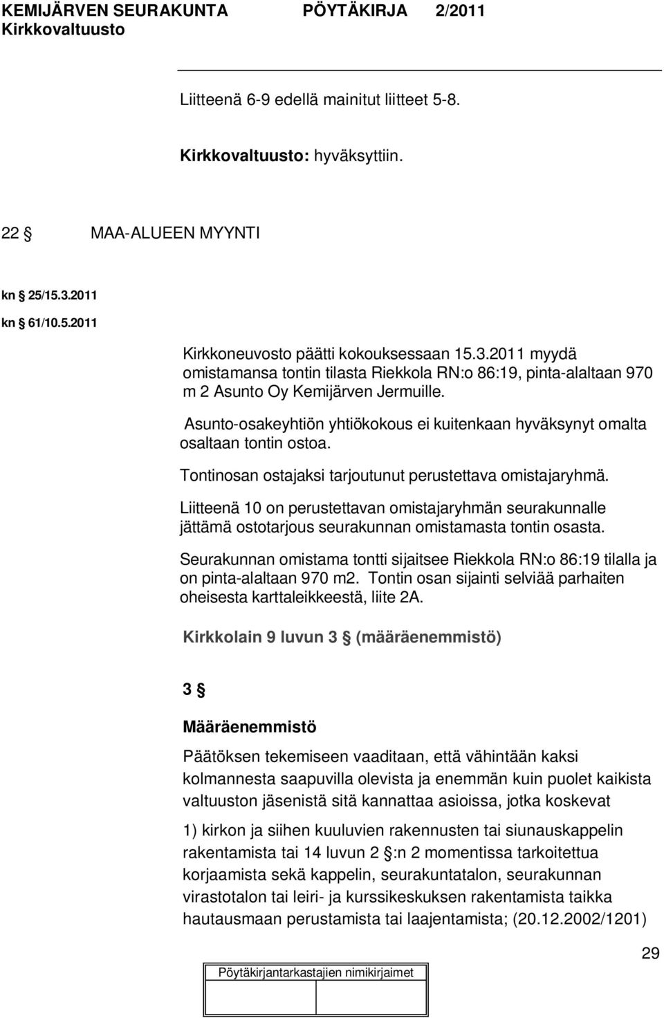 Asunto-osakeyhtiön yhtiökokous ei kuitenkaan hyväksynyt omalta osaltaan tontin ostoa. Tontinosan ostajaksi tarjoutunut perustettava omistajaryhmä.