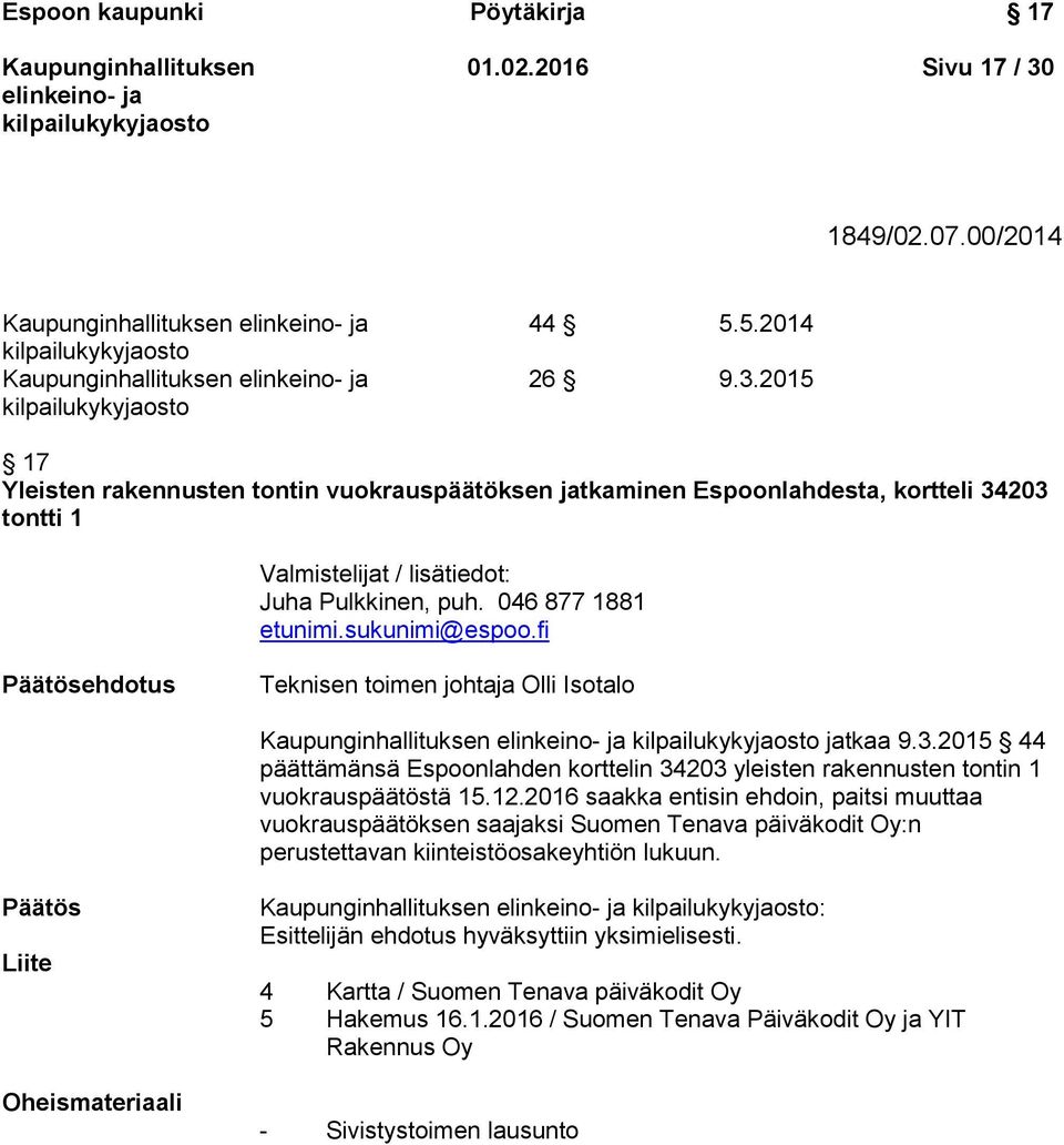046 877 1881 etunimi.sukunimi@espoo.fi Päätösehdotus Teknisen toimen johtaja Olli Isotalo jatkaa 9.3.2015 44 päättämänsä Espoonlahden korttelin 34203 yleisten rakennusten tontin 1 vuokrauspäätöstä 15.