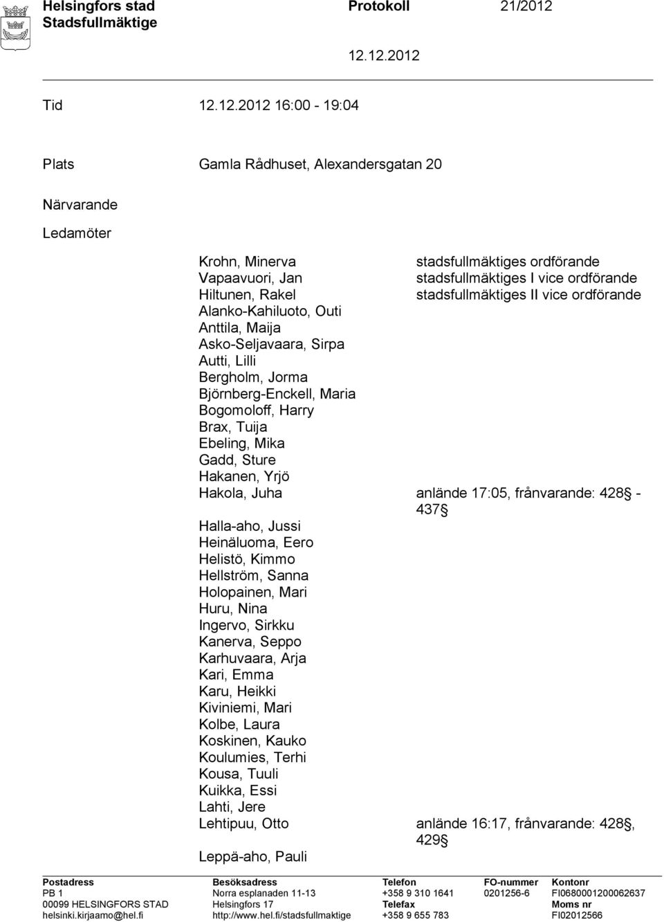 Maria Bogomoloff, Harry Brax, Tuija Ebeling, Mika Gadd, Sture Hakanen, Yrjö Hakola, Juha anlände 17:05, frånvarande: 428-437 Halla-aho, Jussi Heinäluoma, Eero Helistö, Kimmo Hellström, Sanna