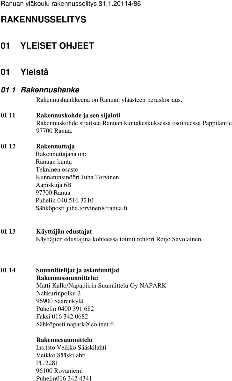 01 12 Rakennuttaja Rakennuttajana on: Ranuan kunta Tekninen osasto Kunnaninsinööri Juha Torvinen Aapiskuja 6B 97700 Ranua Puhelin 040 516 3210 Sähköposti juha.torvinen@ranua.