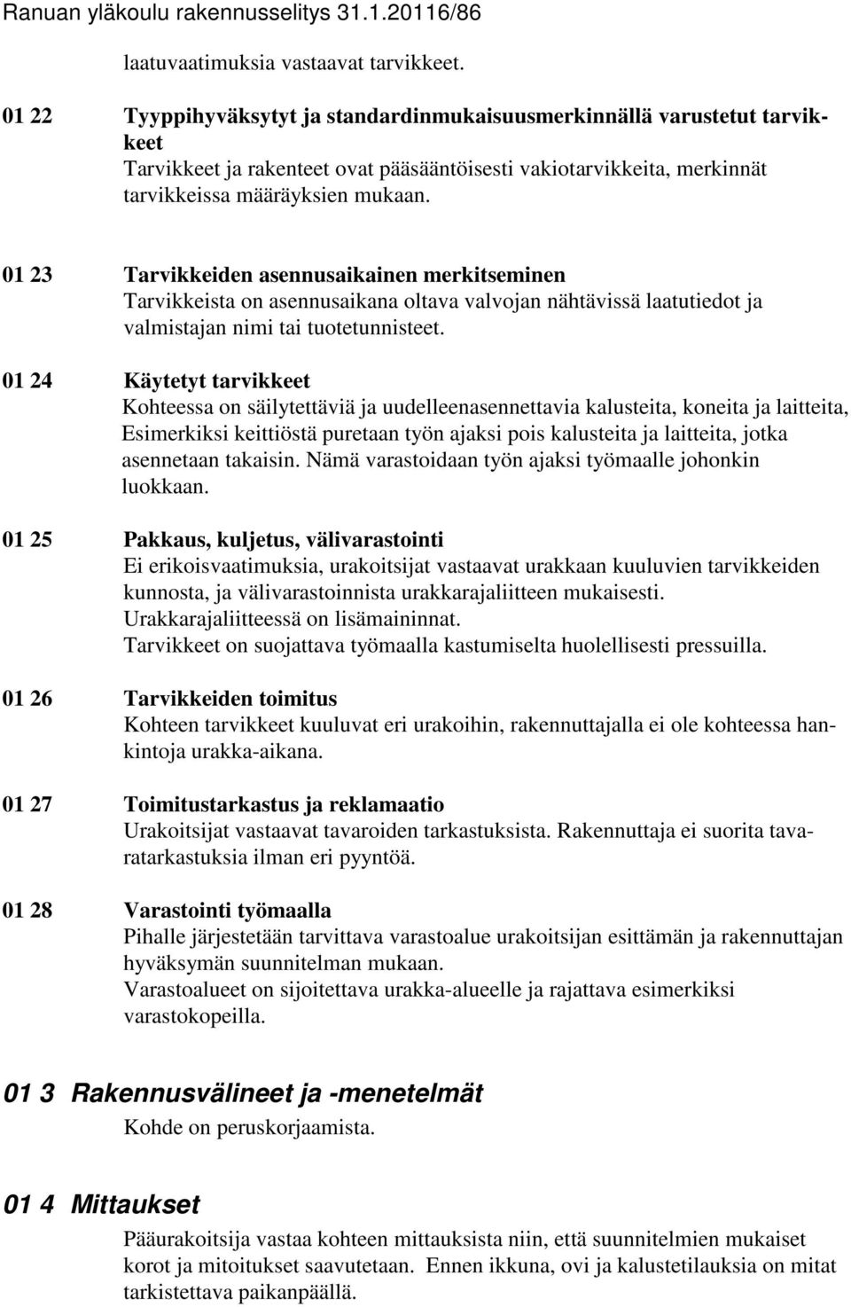 01 23 Tarvikkeiden asennusaikainen merkitseminen Tarvikkeista on asennusaikana oltava valvojan nähtävissä laatutiedot ja valmistajan nimi tai tuotetunnisteet.