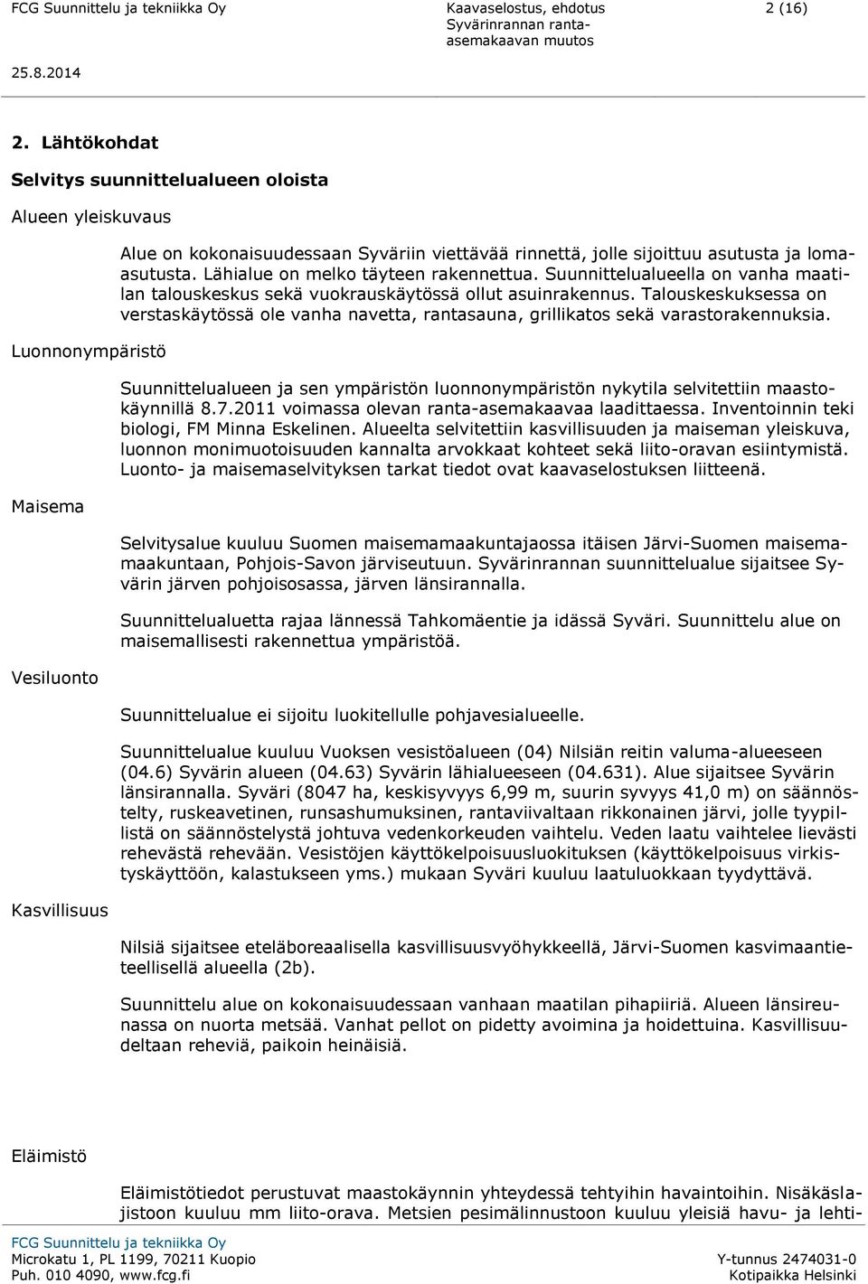 lomaasutusta. Lähialue on melko täyteen rakennettua. Suunnittelualueella on vanha maatilan talouskeskus sekä vuokrauskäytössä ollut asuinrakennus.