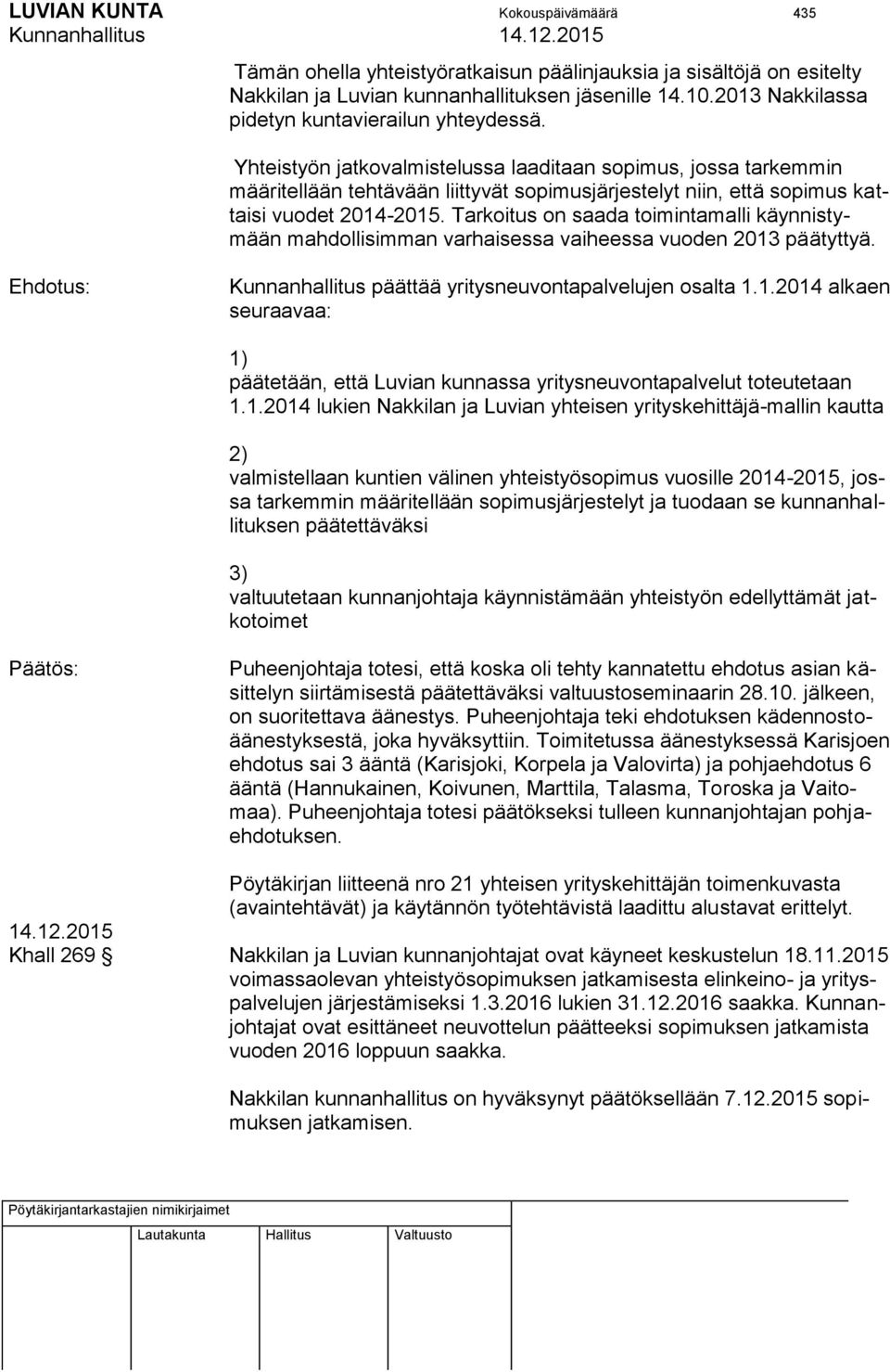 Yhteistyön jatkovalmistelussa laaditaan sopimus, jossa tarkemmin määritellään tehtävään liittyvät sopimusjärjestelyt niin, että sopimus kattaisi vuodet 2014-2015.