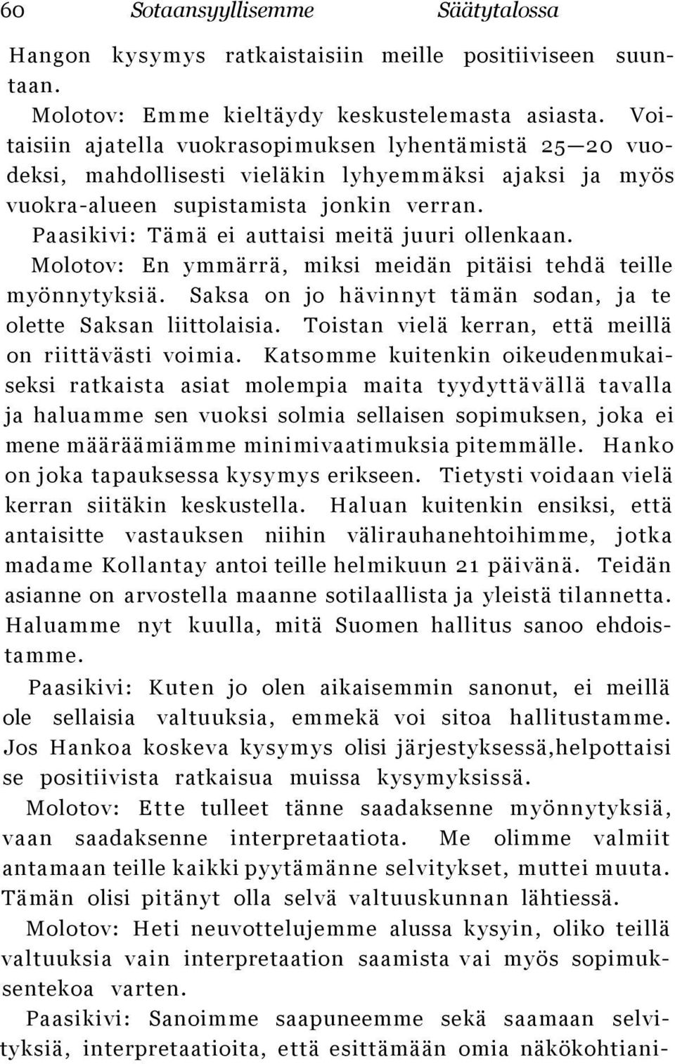 Paasikivi: Tämä ei auttaisi meitä juuri ollenkaan. Molotov: En ymmärrä, miksi meidän pitäisi tehdä teille myönnytyksiä. Saksa on jo hävinnyt tämän sodan, ja te olette Saksan liittolaisia.