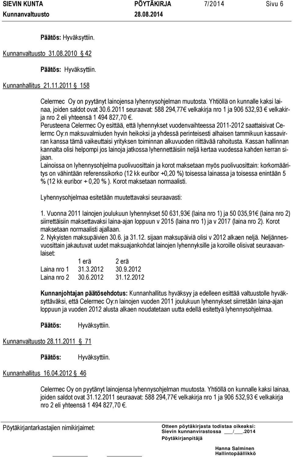 Perusteena Celermec Oy esittää, että lyhennykset vuodenvaihteessa 2011-2012 saattaisivat Celermc Oy:n maksuvalmiuden hyvin heikoksi ja yhdessä perinteisesti alhaisen tammikuun kassavirran kanssa tämä