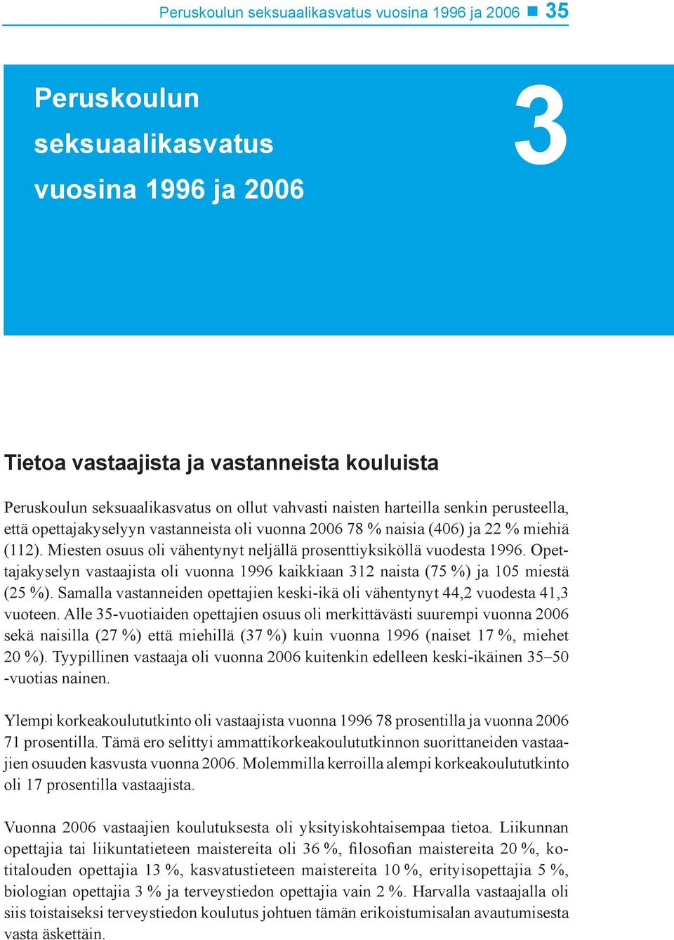 Opettajakyselyn vastaajista oli vuonna 1996 kaikkiaan 312 naista (75 %) ja 105 miestä (25 %). Samalla vastanneiden opettajien keski-ikä oli vähentynyt 44,2 vuodesta 41,3 vuoteen.