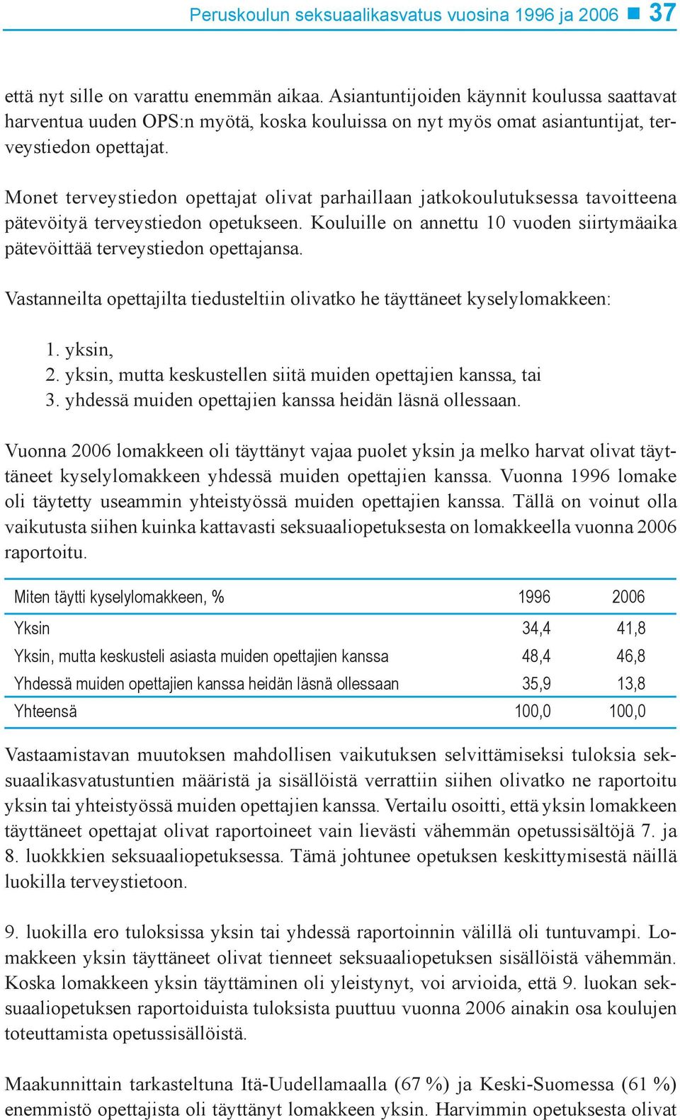 Monet terveystiedon opettajat olivat parhaillaan jatkokoulutuksessa tavoitteena pätevöityä terveystiedon opetukseen. Kouluille on annettu 10 vuoden siirtymäaika pätevöittää terveystiedon opettajansa.