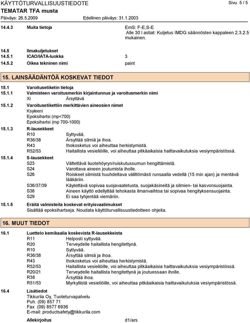 1.3 R-lausekkeet R10 R36/38 Ärsyttää silmiä ja ihoa. R43 Ihokosketus voi aiheuttaa herkistymistä. R52/53 Haitallista vesieliöille, voi aiheuttaa pitkäaikaisia haittavaikutuksia vesiympäristössä. 15.1.4 S-lausekkeet S23 S24 S26 S36/37/39 S38 S29 Vältettävä liuotehöyryn/ruiskutussumun hengittämistä.