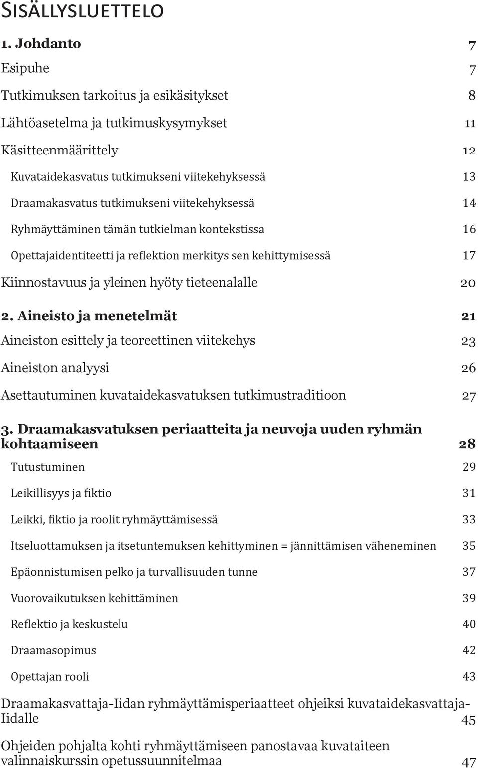 tutkimukseni viitekehyksessä 14 Ryhmäyttäminen tämän tutkielman kontekstissa 16 Opettajaidentiteetti ja reflektion merkitys sen kehittymisessä 17 Kiinnostavuus ja yleinen hyöty tieteenalalle 20 2.