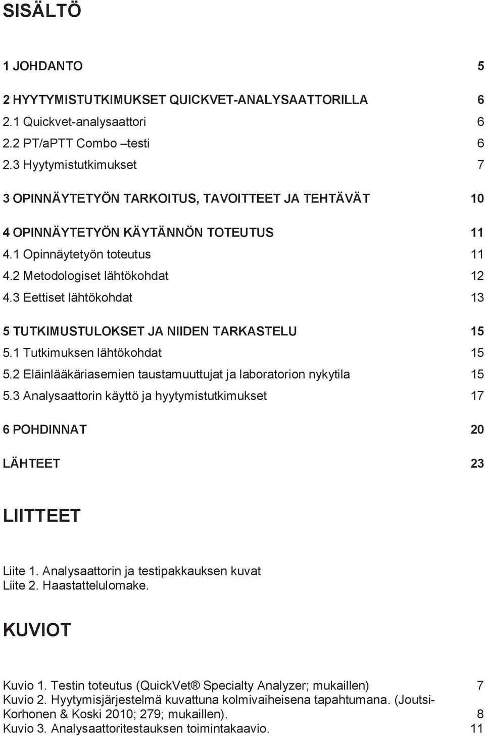 3 Eettiset lähtökohdat 13 5 TUTKIMUSTULOKSET JA NIIDEN TARKASTELU 15 5.1 Tutkimuksen lähtökohdat 15 5.2 Eläinlääkäriasemien taustamuuttujat ja laboratorion nykytila 15 5.