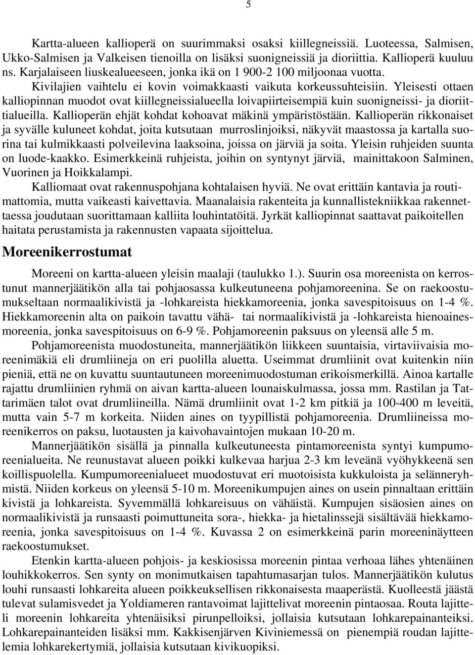 Yleisesti ottaen kalliopinnan muodot ovat kiillegneissialueella loivapiirteisempiä kuin suonigneissi- ja dioriittialueilla. Kallioperän ehjät kohdat kohoavat mäkinä ympäristöstään.