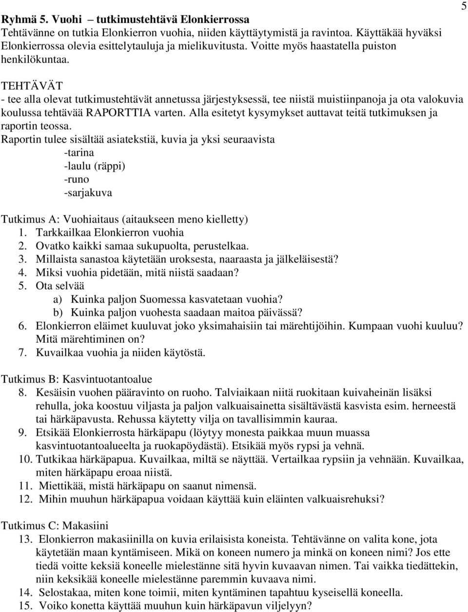 Ota selvää a) Kuinka paljon Suomessa kasvatetaan vuohia? b) Kuinka paljon vuohesta saadaan maitoa päivässä? 6. Elonkierron eläimet kuuluvat joko yksimahaisiin tai märehtijöihin. Kumpaan vuohi kuuluu?