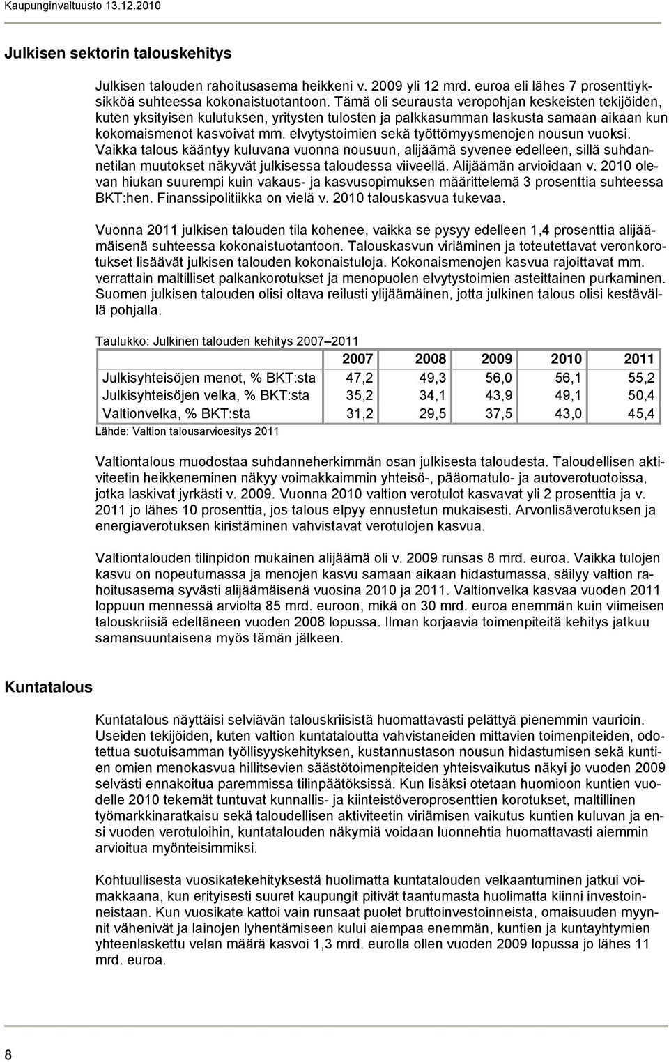 elvytystoimien sekä työttömyysmenojen nousun vuoksi. Vaikka talous kääntyy kuluvana vuonna nousuun, alijäämä syvenee edelleen, sillä suhdannetilan muutokset näkyvät julkisessa taloudessa viiveellä.