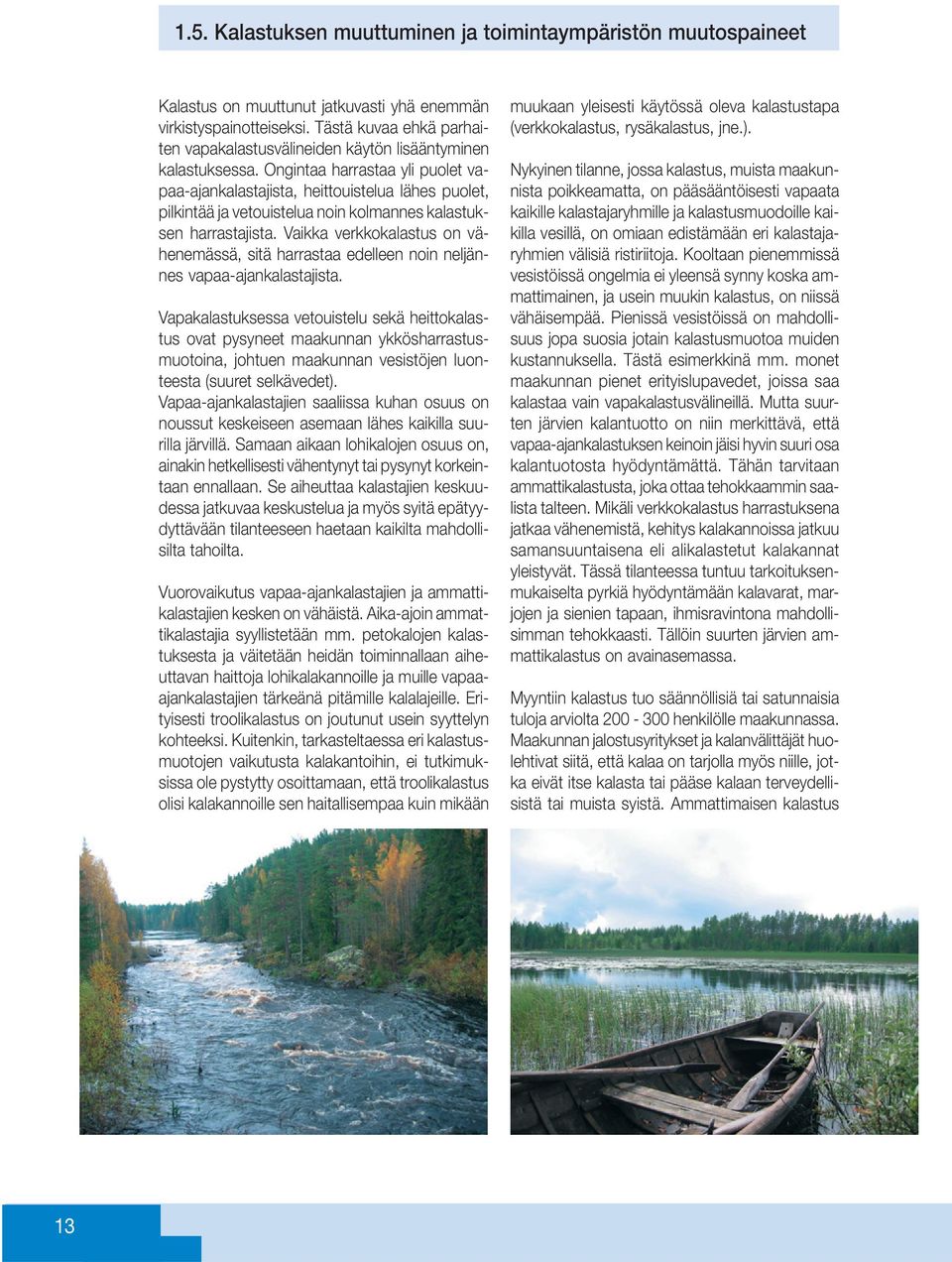 Ongintaa harrastaa yli puolet vapaa-ajankalastajista, heittouistelua lähes puolet, pilkintää ja vetouistelua noin kolmannes kalastuksen harrastajista.