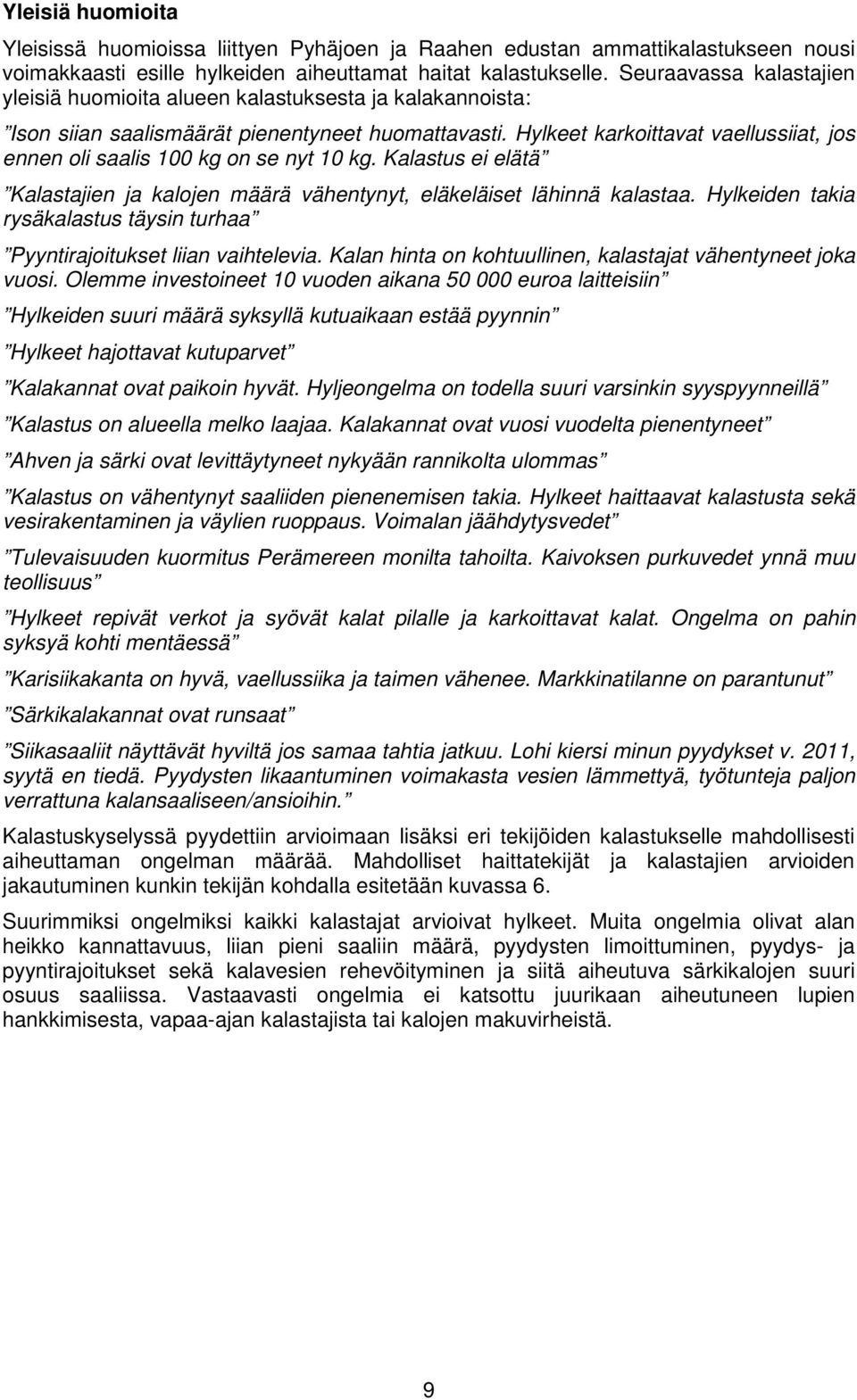 Hylkeet karkoittavat vaellussiiat, jos ennen oli saalis 100 kg on se nyt 10 kg. Kalastus ei elätä Kalastajien ja kalojen määrä vähentynyt, eläkeläiset lähinnä kalastaa.