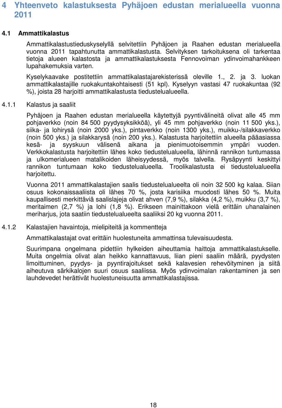 Selvityksen tarkoituksena oli tarkentaa tietoja alueen kalastosta ja ammattikalastuksesta Fennovoiman ydinvoimahankkeen lupahakemuksia varten.