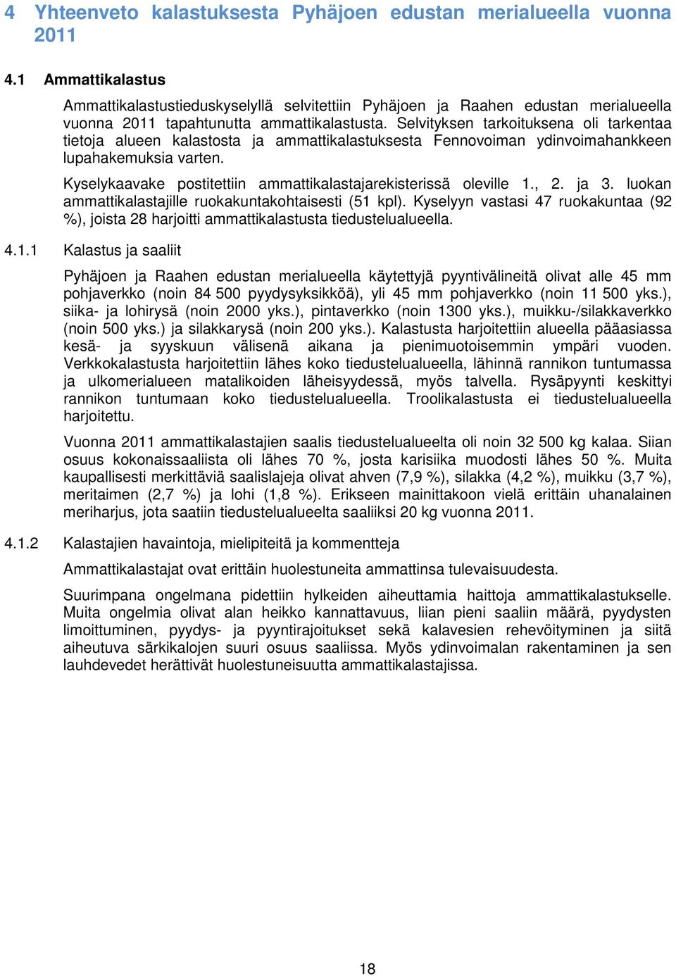 Selvityksen tarkoituksena oli tarkentaa tietoja alueen kalastosta ja ammattikalastuksesta Fennovoiman ydinvoimahankkeen lupahakemuksia varten.