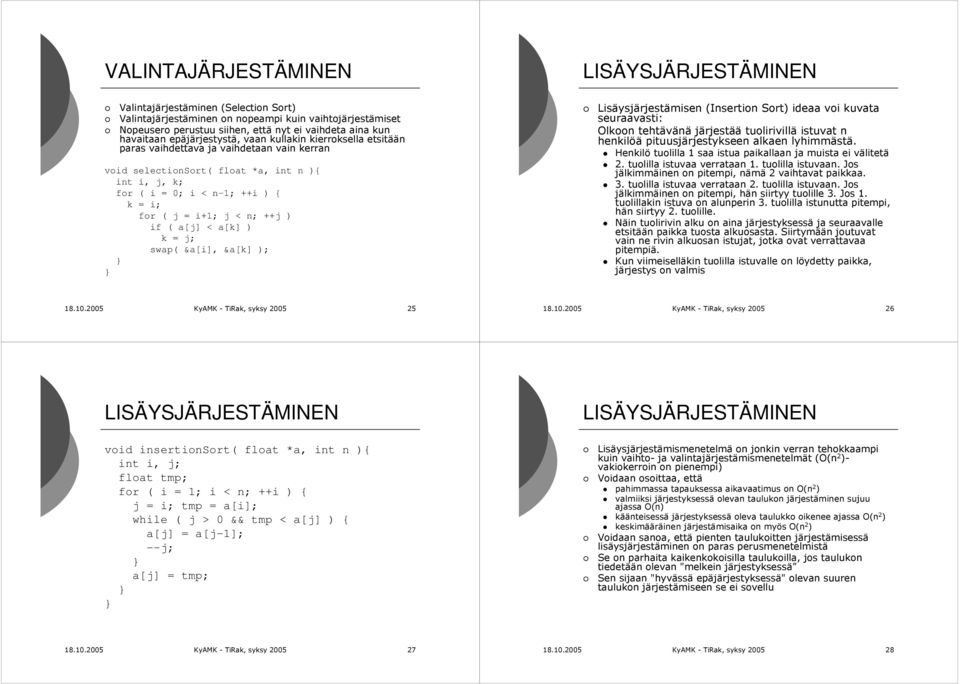 ( j = i+1; j < n; ++j ) if ( a[j] < a[k] ) k = j; swap( &a[i], &a[k] ); Lisäysjärjestämisen (Insertion Sort) ideaa voi kuvata seuraavasti: Olkoon tehtävänä järjestää tuolirivillä istuvat n henkilöä